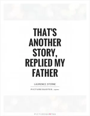 That's another story, replied my father Picture Quote #1