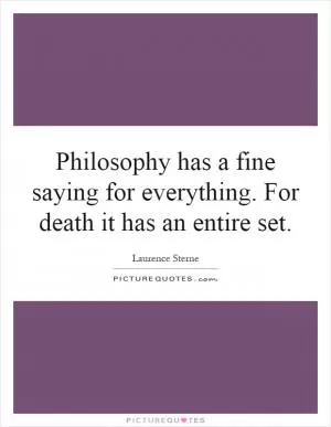 Philosophy has a fine saying for everything. For death it has an entire set Picture Quote #1