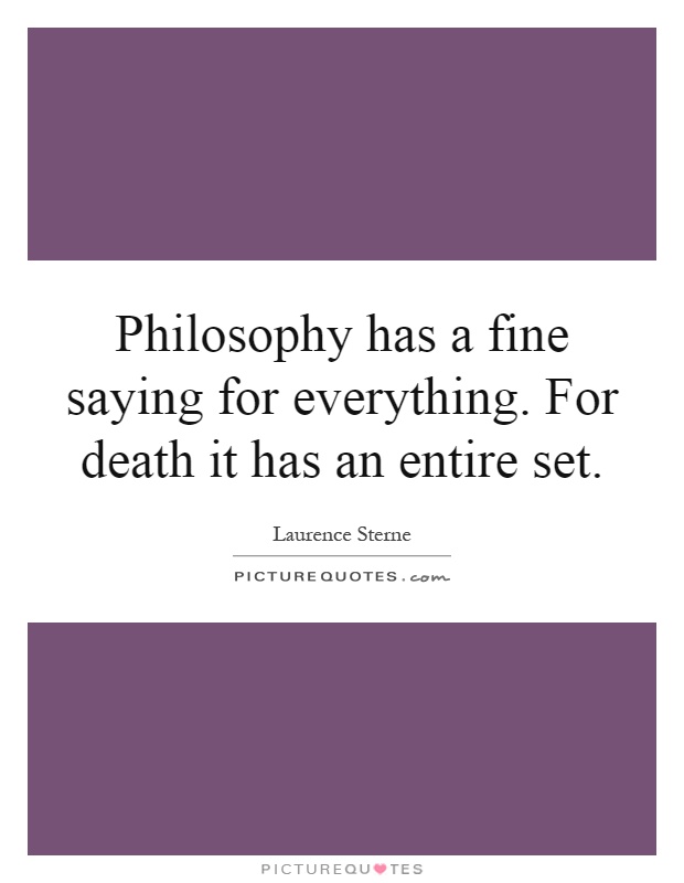 Philosophy has a fine saying for everything. For death it has an entire set Picture Quote #1