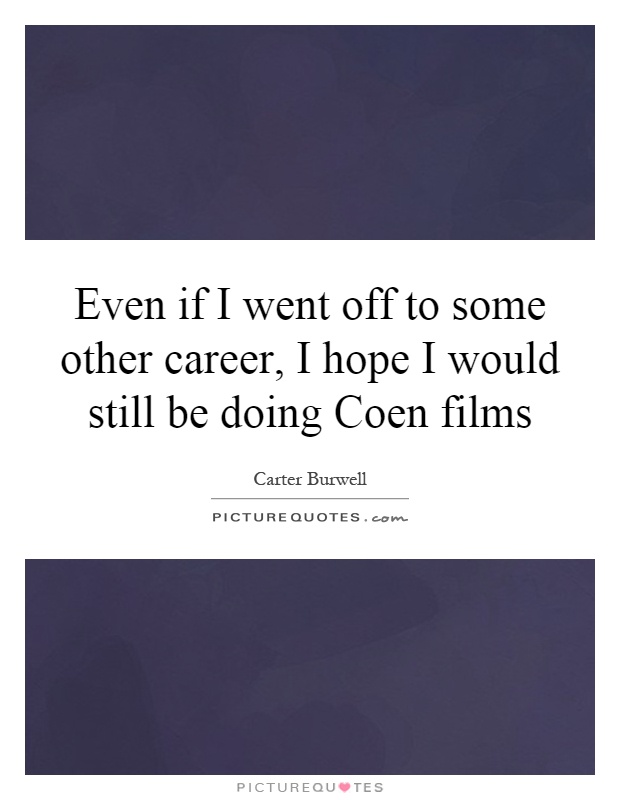 Even if I went off to some other career, I hope I would still be doing Coen films Picture Quote #1