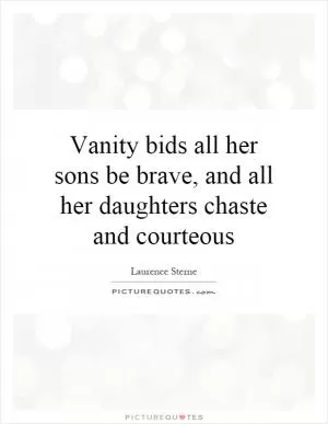 Vanity bids all her sons be brave, and all her daughters chaste and courteous Picture Quote #1