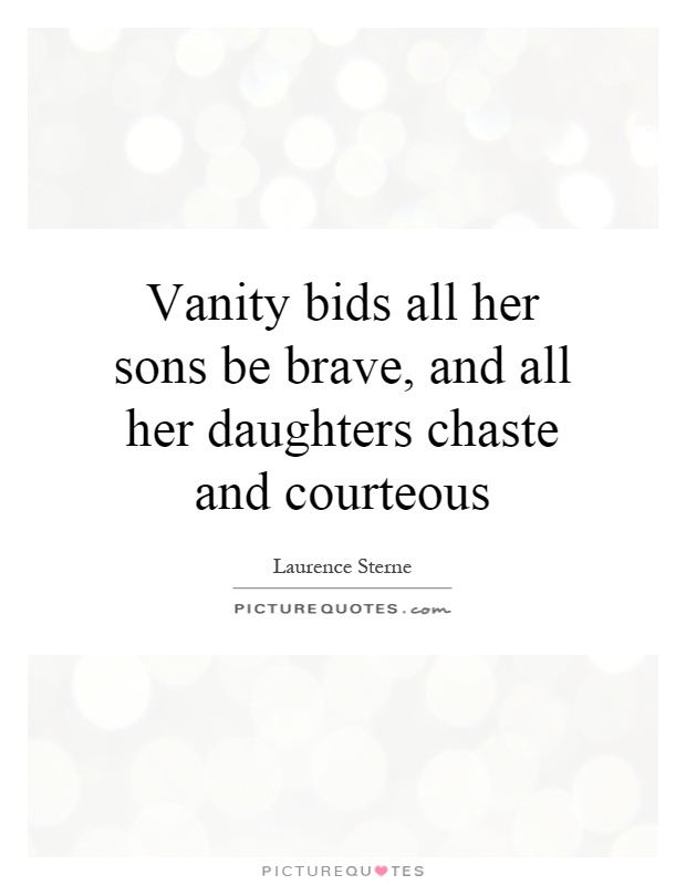 Vanity bids all her sons be brave, and all her daughters chaste and courteous Picture Quote #1