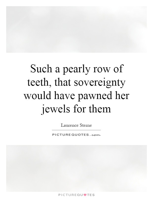 Such a pearly row of teeth, that sovereignty would have pawned her jewels for them Picture Quote #1