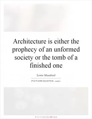 Architecture is either the prophecy of an unformed society or the tomb of a finished one Picture Quote #1