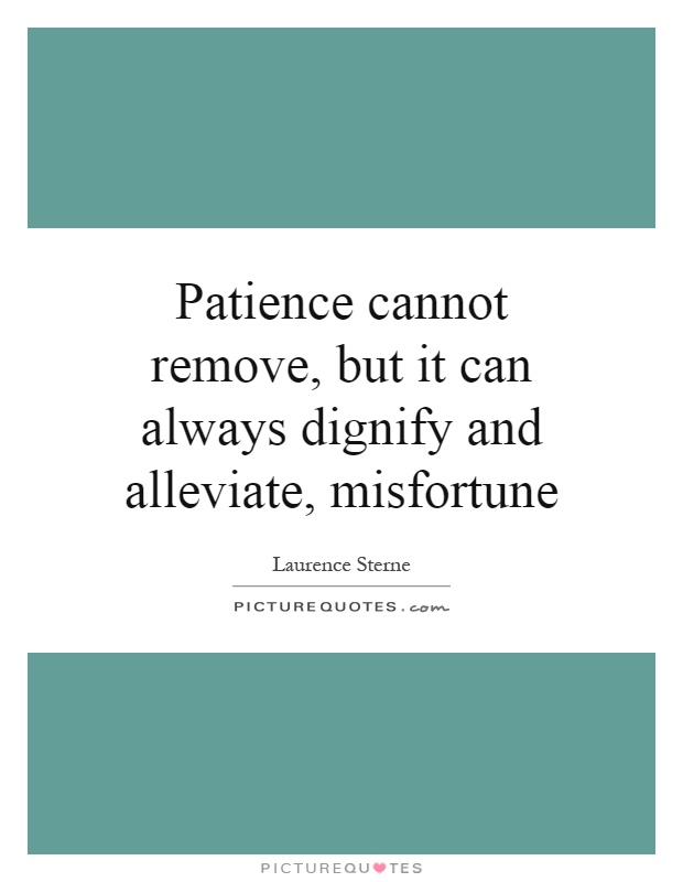 Patience cannot remove, but it can always dignify and alleviate, misfortune Picture Quote #1