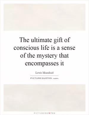 The ultimate gift of conscious life is a sense of the mystery that encompasses it Picture Quote #1