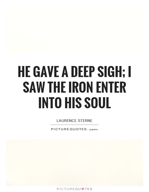 He gave a deep sigh; I saw the iron enter into his soul Picture Quote #1