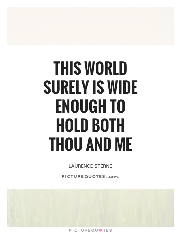 This world surely is wide enough to hold both thou and me Picture Quote #1