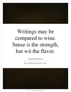 Writings may be compared to wine. Sense is the strength, but wit the flavor Picture Quote #1