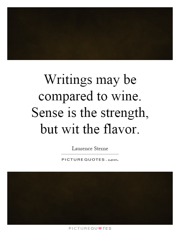 Writings may be compared to wine. Sense is the strength, but wit the flavor Picture Quote #1