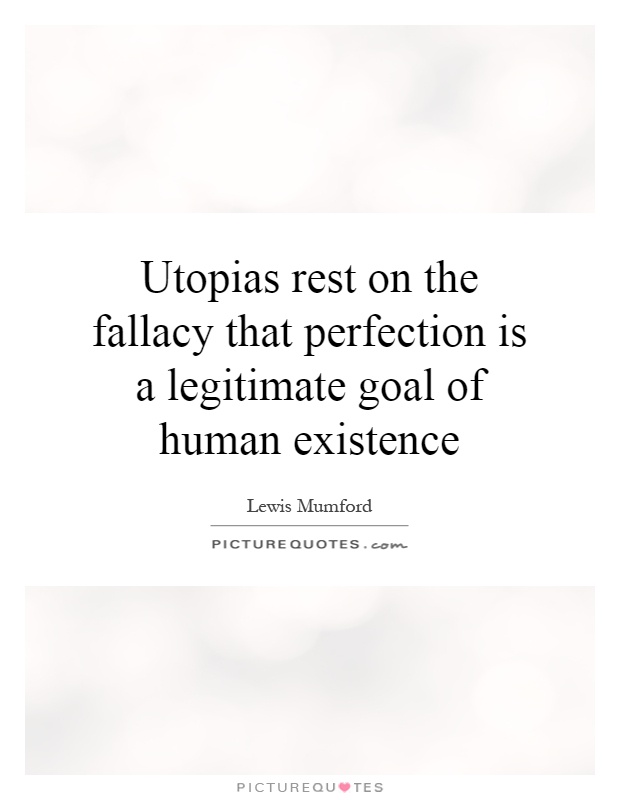 Utopias rest on the fallacy that perfection is a legitimate goal of human existence Picture Quote #1