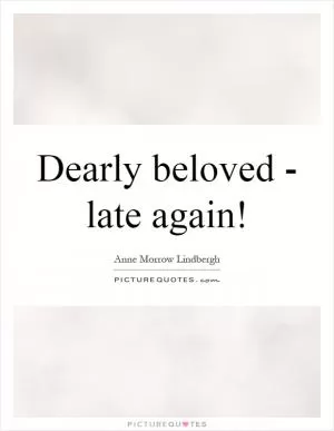 Dearly beloved - late again! Picture Quote #1
