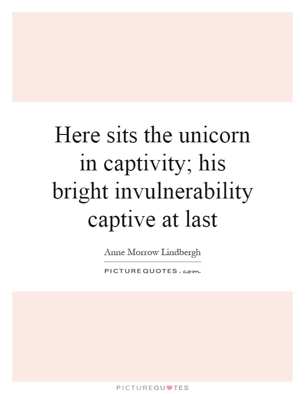 Here sits the unicorn in captivity; his bright invulnerability captive at last Picture Quote #1