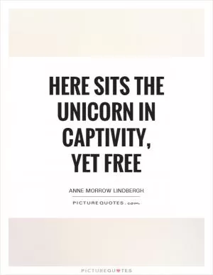Here sits the Unicorn In captivity, Yet free Picture Quote #1