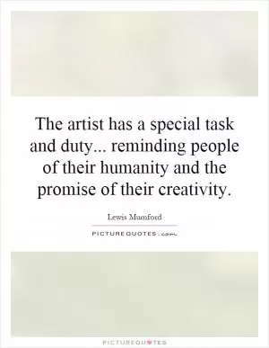 The artist has a special task and duty... reminding people of their humanity and the promise of their creativity Picture Quote #1