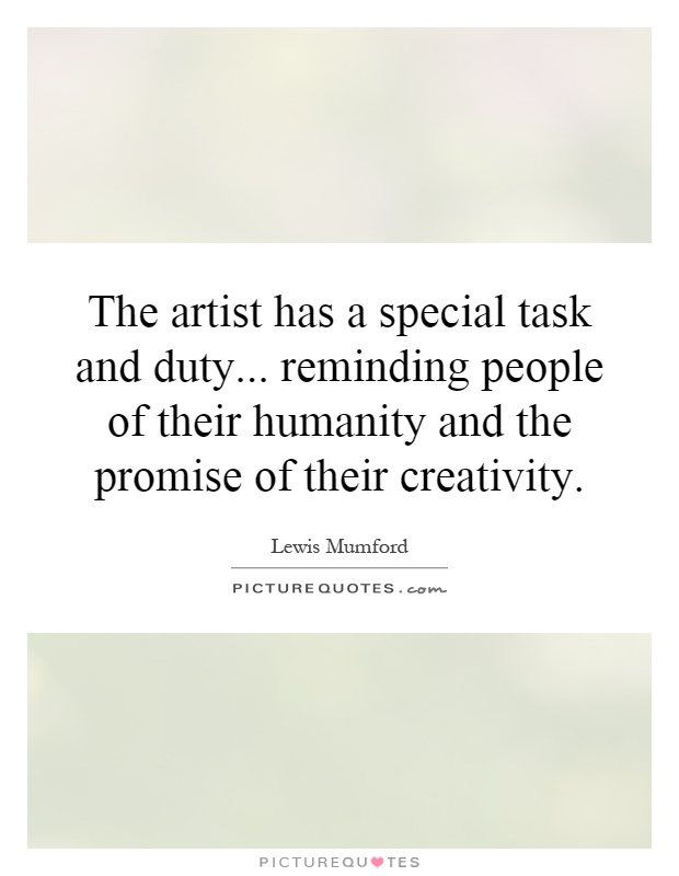 The artist has a special task and duty... reminding people of their humanity and the promise of their creativity Picture Quote #1