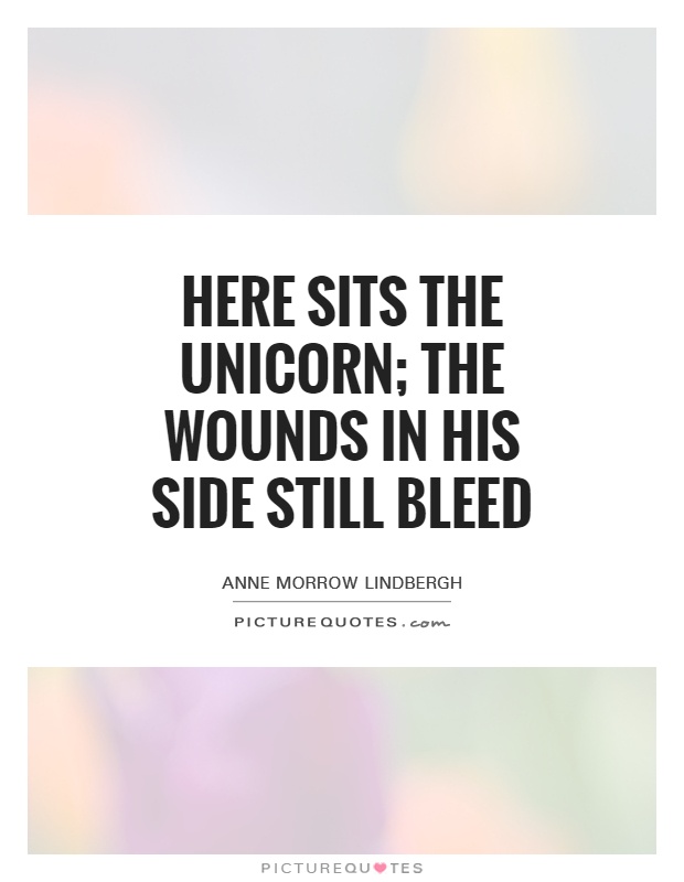 Here sits the Unicorn; the wounds in his side Still bleed Picture Quote #1