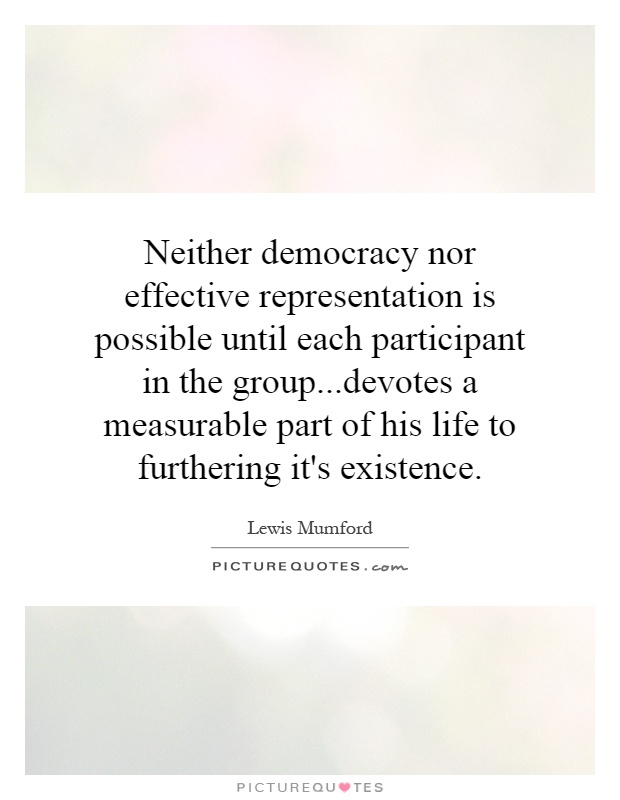 Neither democracy nor effective representation is possible until each participant in the group...devotes a measurable part of his life to furthering it's existence Picture Quote #1