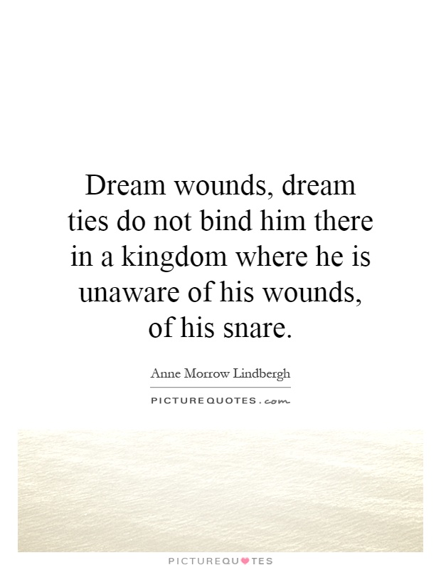 Dream wounds, dream ties do not bind him there in a kingdom where he is unaware of his wounds, of his snare Picture Quote #1