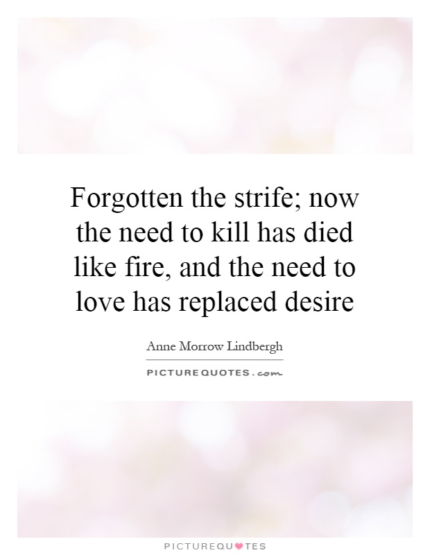 Forgotten the strife; now the need to kill has died like fire, and the need to love has replaced desire Picture Quote #1