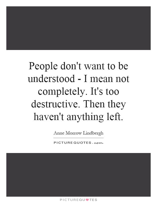 People don't want to be understood - I mean not completely. It's too destructive. Then they haven't anything left Picture Quote #1