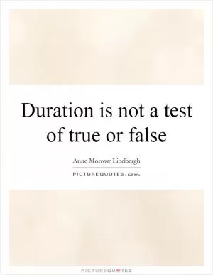 Duration is not a test of true or false Picture Quote #1