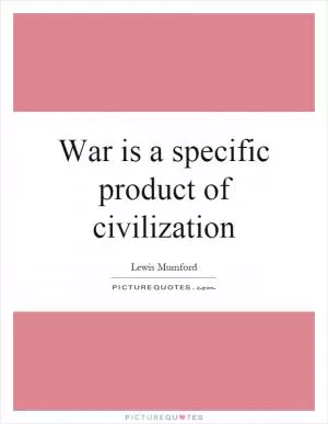 War is a specific product of civilization Picture Quote #1