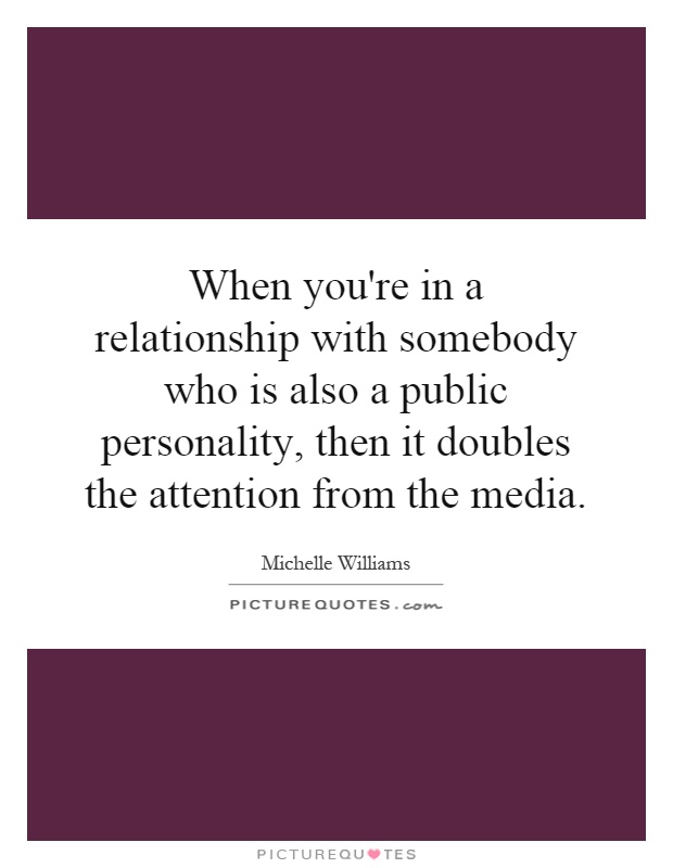 When you're in a relationship with somebody who is also a public personality, then it doubles the attention from the media Picture Quote #1
