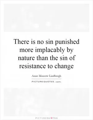 There is no sin punished more implacably by nature than the sin of resistance to change Picture Quote #1