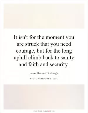 It isn't for the moment you are struck that you need courage, but for the long uphill climb back to sanity and faith and security Picture Quote #1