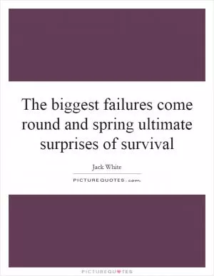The biggest failures come round and spring ultimate surprises of survival Picture Quote #1