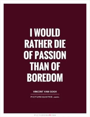 I would rather die of passion than of boredom Picture Quote #1