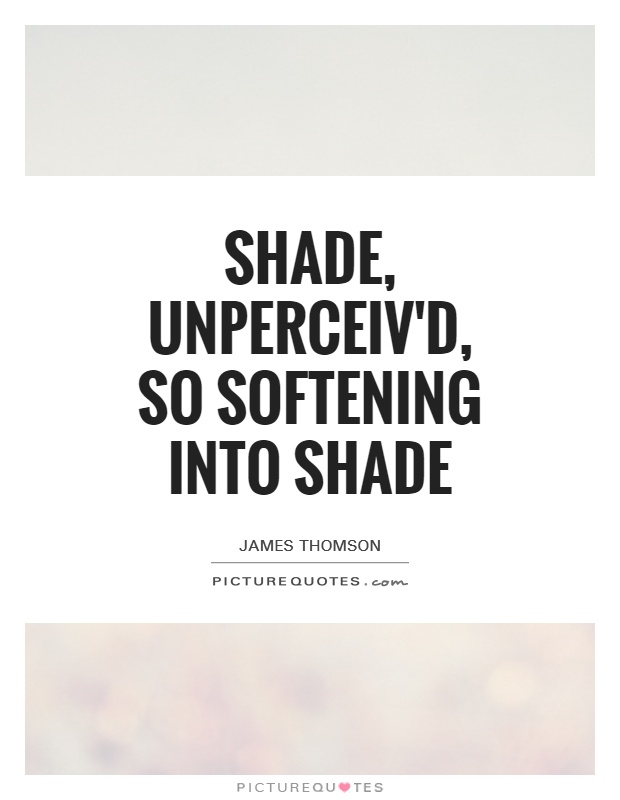 Shade, unperceiv'd, so softening into shade Picture Quote #1