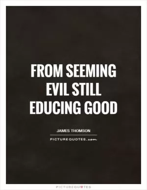 From seeming evil still educing good Picture Quote #1