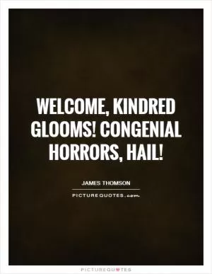 Welcome, kindred glooms! Congenial horrors, hail! Picture Quote #1
