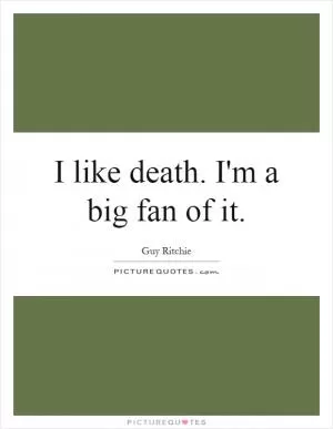 I like death. I'm a big fan of it Picture Quote #1