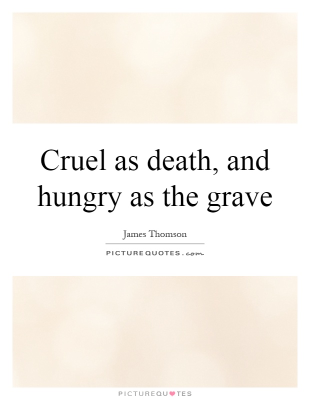 Cruel as death, and hungry as the grave Picture Quote #1