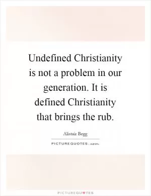 Undefined Christianity is not a problem in our generation. It is defined Christianity that brings the rub Picture Quote #1