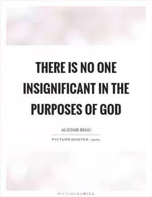 There is no one insignificant in the purposes of God Picture Quote #1