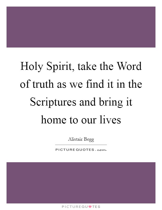 Holy Spirit, take the Word of truth as we find it in the Scriptures and bring it home to our lives Picture Quote #1