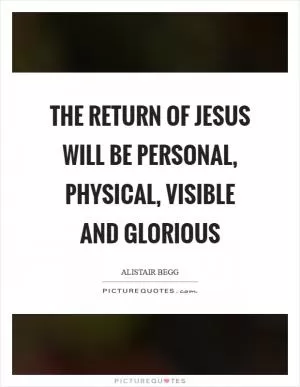 The return of Jesus will be personal, physical, visible and glorious Picture Quote #1