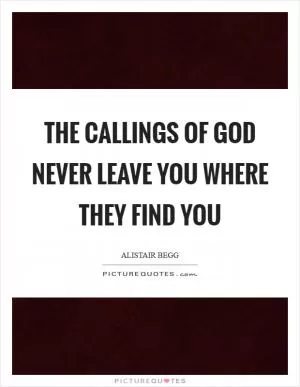 The callings of God never leave you where they find you Picture Quote #1