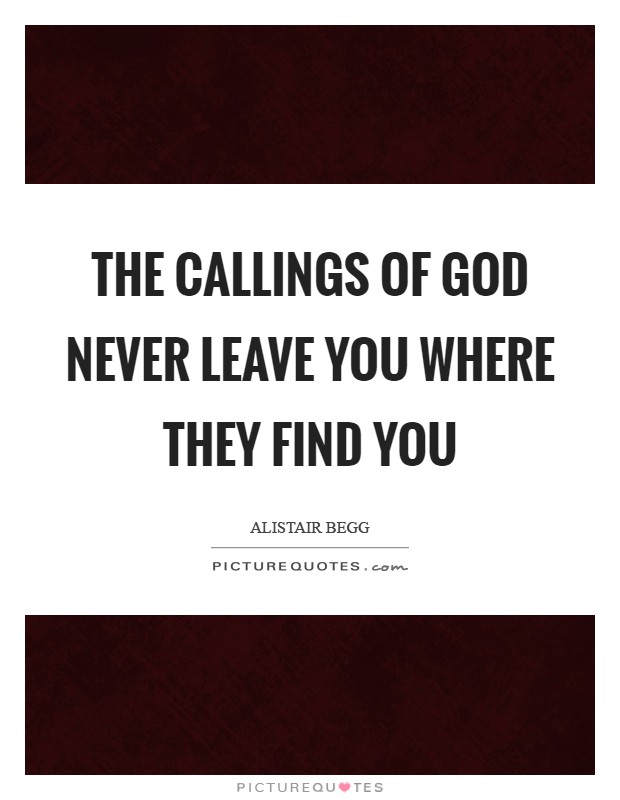 The callings of God never leave you where they find you Picture Quote #1