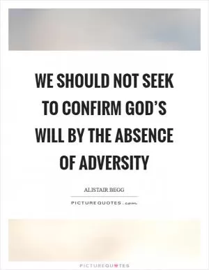 We should not seek to confirm God’s will by the absence of adversity Picture Quote #1