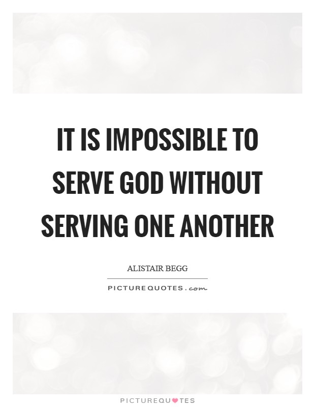 It is impossible to serve God without serving one another Picture Quote #1