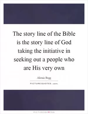 The story line of the Bible is the story line of God taking the initiative in seeking out a people who are His very own Picture Quote #1