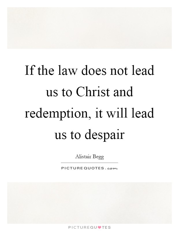 If the law does not lead us to Christ and redemption, it will lead us to despair Picture Quote #1