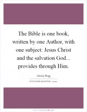 The Bible is one book, written by one Author, with one subject: Jesus Christ and the salvation God... provides through Him Picture Quote #1