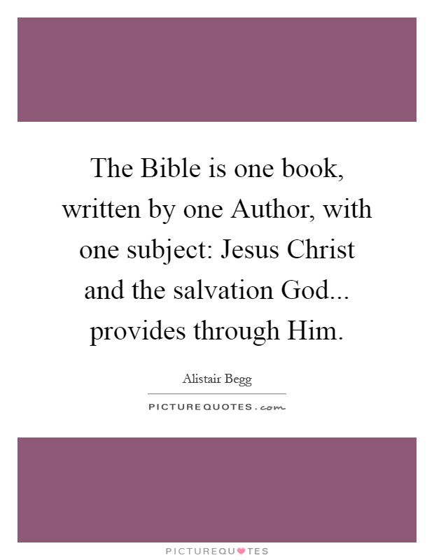 The Bible is one book, written by one Author, with one subject: Jesus Christ and the salvation God... provides through Him Picture Quote #1