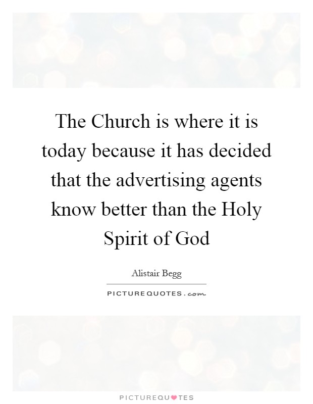 The Church is where it is today because it has decided that the advertising agents know better than the Holy Spirit of God Picture Quote #1